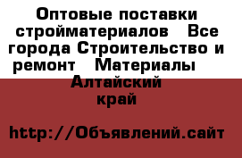 Оптовые поставки стройматериалов - Все города Строительство и ремонт » Материалы   . Алтайский край